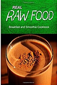Real Raw Food - Breakfast and Smoothie Cookbook: Raw Diet Cookbook for the Raw Lifestyle (Paperback)