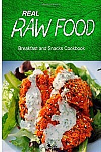 Real Raw Food - Breakfast and Snacks Cookbook: Raw Diet Cookbook for the Raw Lifestyle (Paperback)