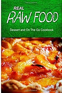 Real Raw Food - Dessert and on the Go: Raw Diet Cookbook for the Raw Lifestyle (Paperback)