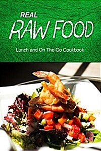 Real Raw Food - Lunch and on the Go Cookbook: Raw Diet Cookbook for the Raw Lifestyle (Paperback)