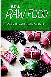 Real Raw Food - On the Go and Smoothie Cookbook: Raw Diet Cookbook for the Raw Lifestyle (Paperback)