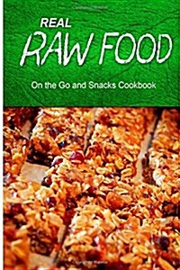 Real Raw Food - On the Go and Snacks Cookbook: Raw Diet Cookbook for the Raw Lifestyle (Paperback)