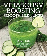 Metabolism-Boosting Smoothies and Juices: Over 75 Fresh and Healthy Recipes (Spiral)