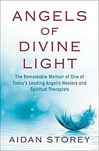 Angels of Divine Light: The Remarkable Memoir of One of Todays Leading Angelic Healers and Spiritual Therapists (Paperback)