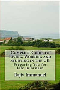 Complete Guide to Living, Working and Studying in the UK: Preparing You for Life in Britain (Paperback)