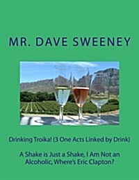 Drinking Troika! (3 One Acts Linked by Drink): A Shake Is Just a Shake, I Am Not an Alcoholic, Wheres Eric Clapton? (Paperback)