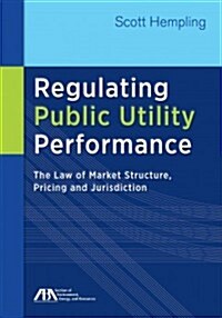 Regulating Public Utility Performance: The Law of Market Structure, Pricing and Jurisdiction (Paperback)