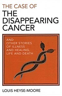 The Case of the Disappearing Cancer : And Other Stories of Illness and Healing, Life and Death (Paperback)