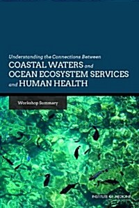 Understanding the Connections Between Coastal Waters and Ocean Ecosystem Services and Human Health: Workshop Summary (Paperback)