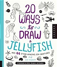 20 Ways to Draw a Jellyfish and 44 Other Amazing Sea Creatures: A Sketchbook for Artists, Designers, and Doodlers (Paperback)