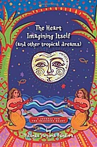 The Heart Imagining Itself (and Other Tropical Dreams): A Journal for the Imagining Heart (Paperback)