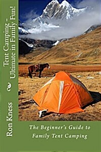 Tent Camping - Ultimate in Family Fun!: The Beginners Guide to Family Tent Camping (Paperback)
