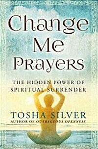 Change Me Prayers: The Hidden Power of Spiritual Surrender (Hardcover)