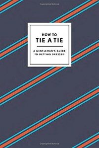 How to Tie a Tie : (A) Gentleman's Guide to Getting Dressed