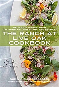 The Ranch at Live Oak Cookbook: Delicious Dishes from Californias Legendary Wellness Spa (Hardcover)