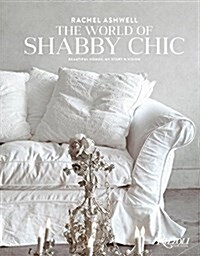 Rachel Ashwell the World of Shabby Chic: Beautiful Homes, My Story & Vision (Hardcover)