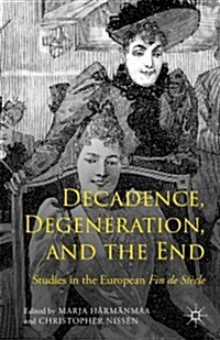 Decadence, Degeneration, and the End : Studies in the European Fin De Siecle (Hardcover)