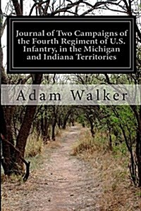 Journal of Two Campaigns of the Fourth Regiment of U.S. Infantry, in the Michigan and Indiana Territories (Paperback)