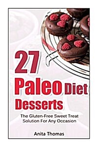 27 Paleo Diet Desserts: : The Gluten-Free Sweet Treat Solution For Any Occasion (Paperback)