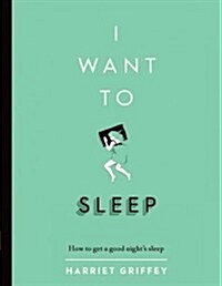 I Want to Sleep : How to get a Good Nights Sleep (Hardcover)