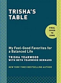 Trishas Table: My Feel-Good Favorites for a Balanced Life: A Cookbook (Hardcover)