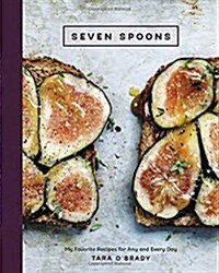Seven Spoons: My Favorite Recipes for Any and Every Day [a Cookbook] (Hardcover)
