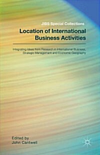 Location of International Business Activities : Integrating Ideas from Research in International Business, Strategic Management and Economic Geography (Hardcover)