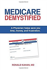 Medicare Demystified: A Physician Helps Save You Time, Money, and Frustration. 2017 Edition. (Paperback)