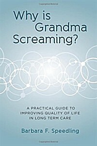 Why Is Grandma Screaming?: A Practical Guide to Improving Quality of Life in Long Term Care (Paperback)
