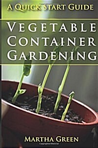 Vegetable Container Gardening: A Quick Start Guide (Paperback)
