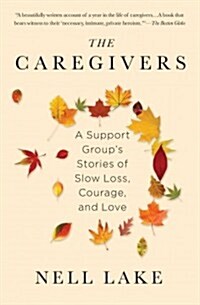 The Caregivers: A Support Groups Stories of Slow Loss, Courage, and Love (Paperback)