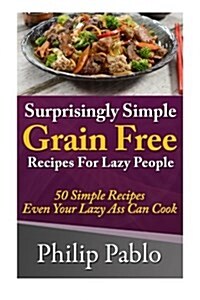 Surprisingly Simple Grains Free Recipes for Lazy People: 50 Simple Gluten Free Recipes Even Your Lazy Ass Can Make (Paperback)