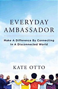 Everyday Ambassador: Make a Difference by Connecting in a Disconnected World (Paperback)