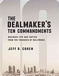 The Dealmakers Ten Commandments: Ten Essential Tools for Business Forged in the Trenches of Hollywood (Paperback)