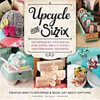 Upcycle with Sizzix: Techniques and Ideas for Using Sizzix Die-Cutting and Embossing Machines - Creative Ways to Repurpose and Reuse Just a (Paperback)