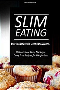 Slim Eating - Baked Treats and Sweet & Savory Breads Cookbook: Skinny Recipes for Fat Loss and a Flat Belly (Paperback)