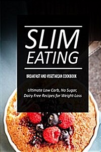 Slim Eating - Breakfast and Vegetarian Cookbook: Skinny Recipes for Fat Loss and a Flat Belly (Paperback)