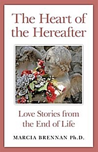 The Heart of the Hereafter : Love Stories from the End of Life (Paperback)