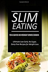 Slim Eating - Fish & Seafood and Weeknight Dinners Cookbook: Skinny Recipes for Fat Loss and a Flat Belly (Paperback)