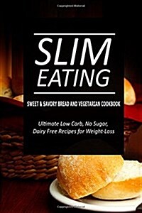 Slim Eating - Sweet & Savory Breads and Vegetarian Cookbook: Skinny Recipes for Fat Loss and a Flat Belly (Paperback)
