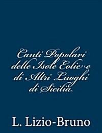 Canti Popolari Delle Isole Eolie E Di Altri Luoghi Di Sicilia (Paperback)