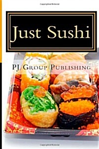 Just Sushi: A Collection of Simple Sushi Recipes (Paperback)