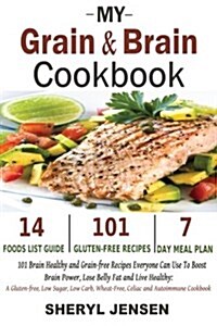 My Grain & Brain Cookbook: 101 Brain Healthy and Grain-Free Recipes Everyone Can Use to Boost Brain Power, Lose Belly Fat and Live Healthy: A Glu (Paperback)