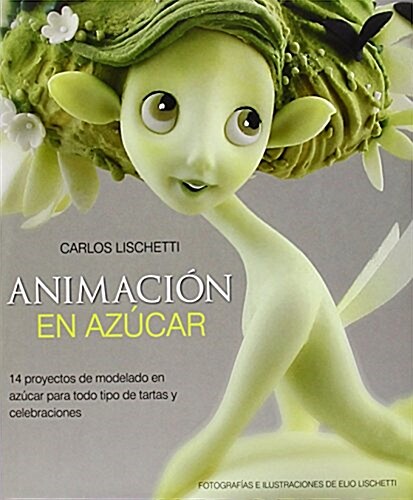 Animacion En Azucar : 14 Proyectos De Modelado En Azucar Para Todo Tipo De Tartas Y Celebraciones (Hardcover)