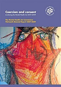 Coercion and Consent, Monitoring the Mental Health Act 2007 : The Mental Health Act Commission Thirteenth Biennial Report 2007-2009 (Paperback)
