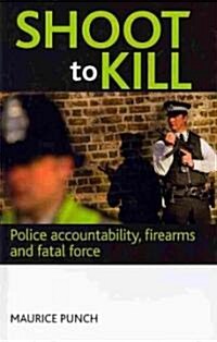 Shoot to Kill : Police Accountability, Firearms and Fatal Force (Hardcover)