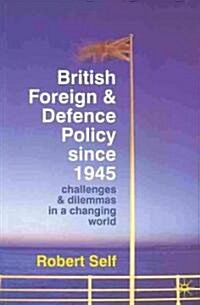 British Foreign and Defence Policy Since 1945 : Challenges and Dilemmas in a Changing World (Paperback)