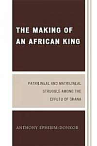 The Making of an African King: Patrilineal and Matrilineal Struggle Among the Effutu of Ghana (Paperback, 2)