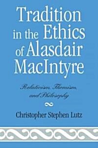 Tradition in the Ethics of Alasdair MacIntyre: Relativism, Thomism, and Philosophy (Paperback)