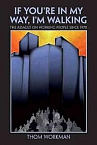 If You`re in My Way, I`m Walking: The Assault on Working People Since 1970 (Paperback)